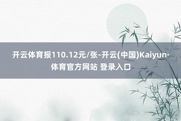 开云体育报110.12元/张-开云(中国)Kaiyun·体育官方网站 登录入口