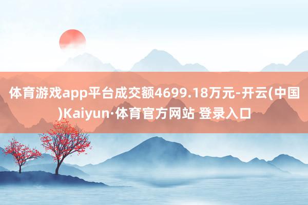 体育游戏app平台成交额4699.18万元-开云(中国)Kaiyun·体育官方网站 登录入口