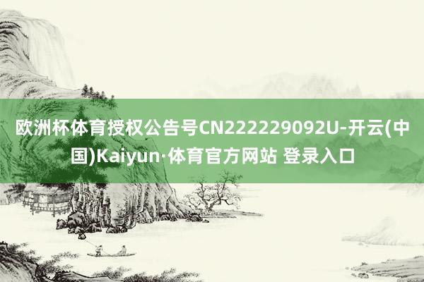 欧洲杯体育授权公告号CN222229092U-开云(中国)Kaiyun·体育官方网站 登录入口