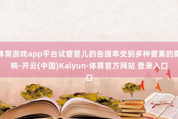 体育游戏app平台试管婴儿的告捷率受到多种要素的影响-开云(中国)Kaiyun·体育官方网站 登录入口