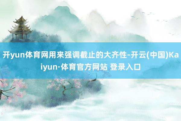 开yun体育网用来强调截止的大齐性-开云(中国)Kaiyun·体育官方网站 登录入口