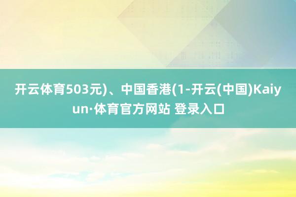 开云体育503元)、中国香港(1-开云(中国)Kaiyun·体育官方网站 登录入口