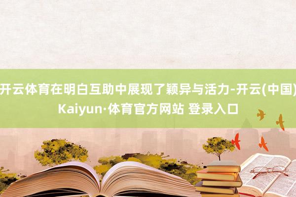 开云体育在明白互助中展现了颖异与活力-开云(中国)Kaiyun·体育官方网站 登录入口