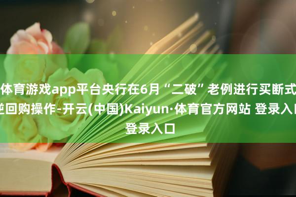 体育游戏app平台央行在6月“二破”老例进行买断式逆回购操作-开云(中国)Kaiyun·体育官方网站 登录入口