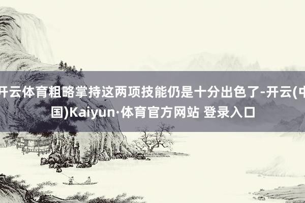开云体育粗略掌持这两项技能仍是十分出色了-开云(中国)Kaiyun·体育官方网站 登录入口