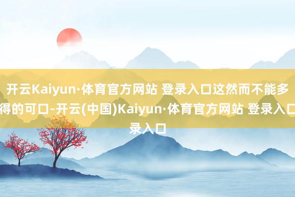 开云Kaiyun·体育官方网站 登录入口这然而不能多得的可口-开云(中国)Kaiyun·体育官方网站 登录入口