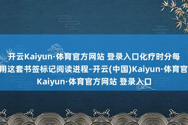 开云Kaiyun·体育官方网站 登录入口化疗时分每天最期待的即是用这套书签标记阅读进程-开云(中国)Kaiyun·体育官方网站 登录入口