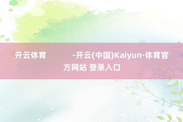 开云体育            -开云(中国)Kaiyun·体育官方网站 登录入口