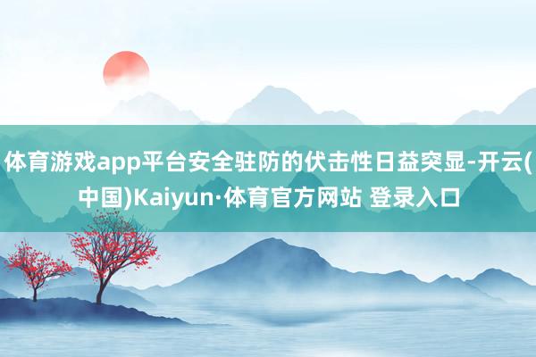 体育游戏app平台安全驻防的伏击性日益突显-开云(中国)Kaiyun·体育官方网站 登录入口