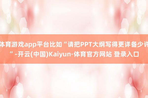 体育游戏app平台比如“请把PPT大纲写得更详备少许”-开云(中国)Kaiyun·体育官方网站 登录入口