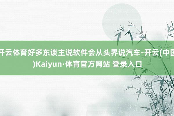 开云体育好多东谈主说软件会从头界说汽车-开云(中国)Kaiyun·体育官方网站 登录入口