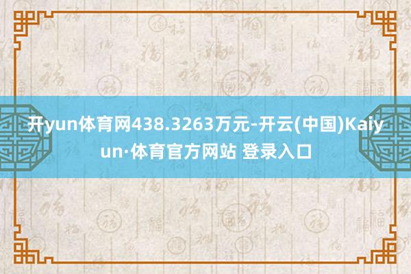 开yun体育网438.3263万元-开云(中国)Kaiyun·体育官方网站 登录入口