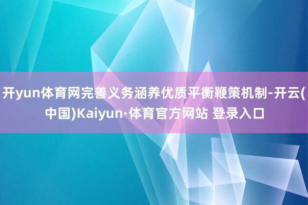 开yun体育网完善义务涵养优质平衡鞭策机制-开云(中国)Kaiyun·体育官方网站 登录入口
