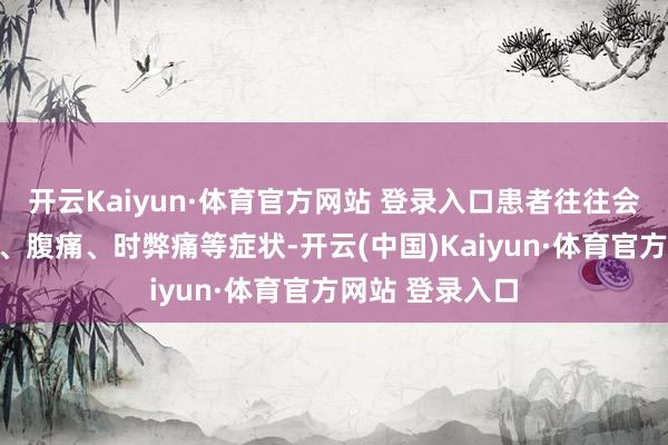 开云Kaiyun·体育官方网站 登录入口患者往往会出现皮肤紫癜、腹痛、时弊痛等症状-开云(中国)Kaiyun·体育官方网站 登录入口
