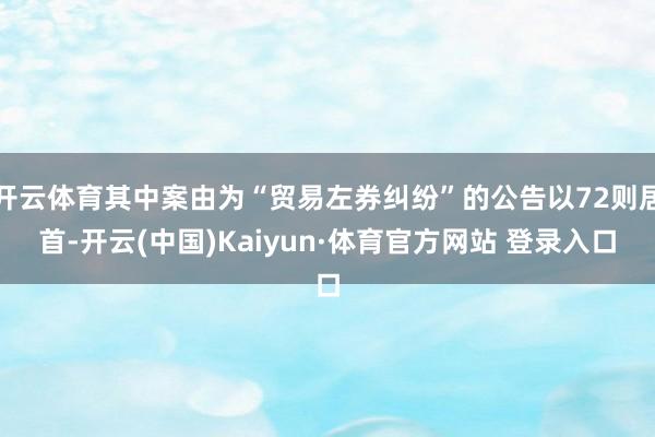 开云体育其中案由为“贸易左券纠纷”的公告以72则居首-开云(中国)Kaiyun·体育官方网站 登录入口