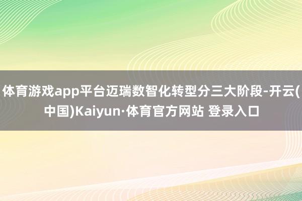 体育游戏app平台迈瑞数智化转型分三大阶段-开云(中国)Kaiyun·体育官方网站 登录入口