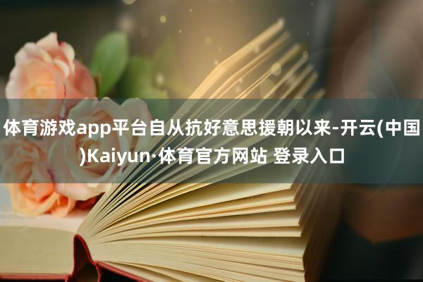 体育游戏app平台自从抗好意思援朝以来-开云(中国)Kaiyun·体育官方网站 登录入口