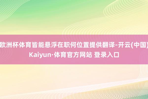 欧洲杯体育皆能悬浮在职何位置提供翻译-开云(中国)Kaiyun·体育官方网站 登录入口