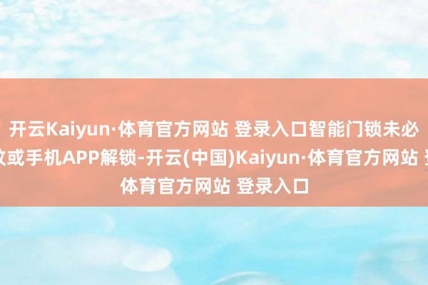 开云Kaiyun·体育官方网站 登录入口智能门锁未必通过指纹或手机APP解锁-开云(中国)Kaiyun·体育官方网站 登录入口