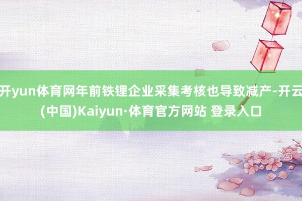 开yun体育网年前铁锂企业采集考核也导致减产-开云(中国)Kaiyun·体育官方网站 登录入口