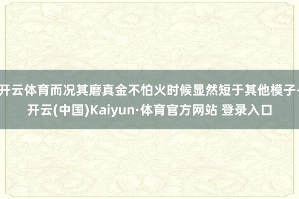 开云体育而况其磨真金不怕火时候显然短于其他模子-开云(中国)Kaiyun·体育官方网站 登录入口