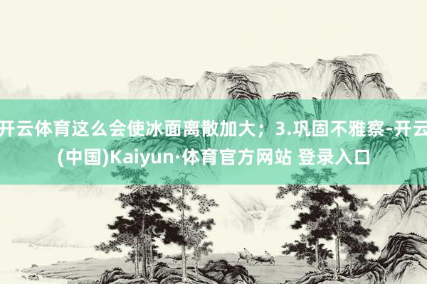 开云体育这么会使冰面离散加大；3.巩固不雅察-开云(中国)Kaiyun·体育官方网站 登录入口