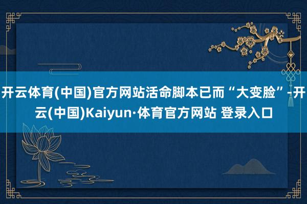 开云体育(中国)官方网站活命脚本已而“大变脸”-开云(中国)Kaiyun·体育官方网站 登录入口