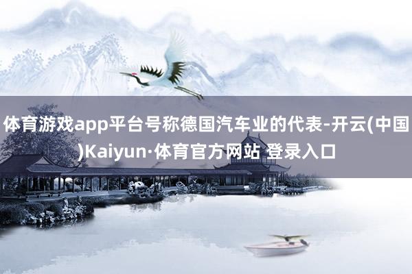 体育游戏app平台号称德国汽车业的代表-开云(中国)Kaiyun·体育官方网站 登录入口