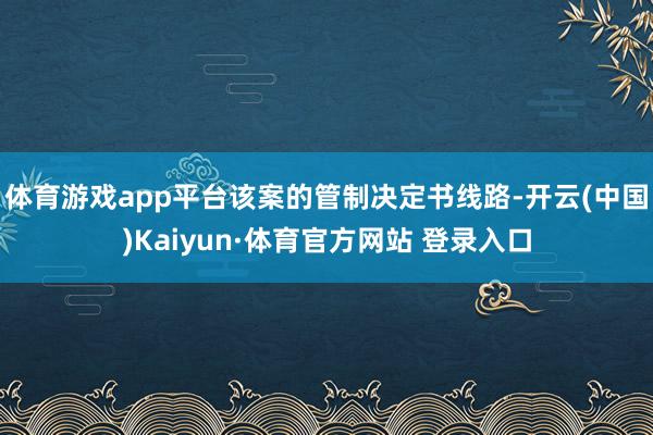 体育游戏app平台该案的管制决定书线路-开云(中国)Kaiyun·体育官方网站 登录入口