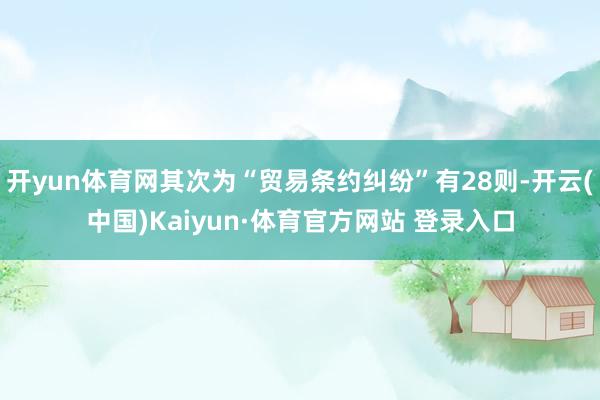开yun体育网其次为“贸易条约纠纷”有28则-开云(中国)Kaiyun·体育官方网站 登录入口