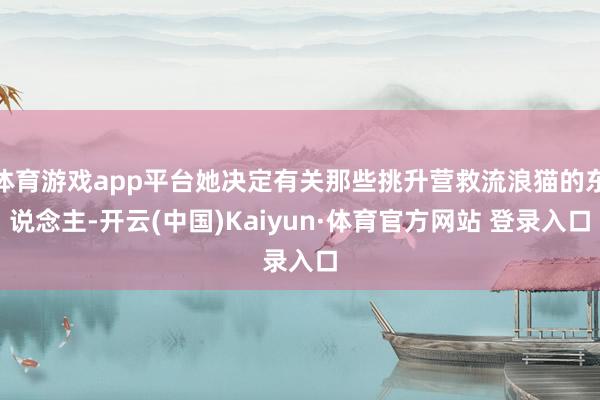 体育游戏app平台她决定有关那些挑升营救流浪猫的东说念主-开云(中国)Kaiyun·体育官方网站 登录入口