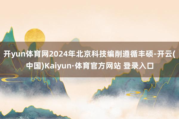 开yun体育网2024年北京科技编削遵循丰硕-开云(中国)Kaiyun·体育官方网站 登录入口
