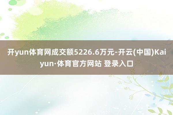 开yun体育网成交额5226.6万元-开云(中国)Kaiyun·体育官方网站 登录入口