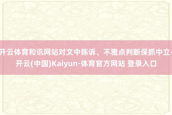 开云体育和讯网站对文中陈诉、不雅点判断保抓中立-开云(中国)Kaiyun·体育官方网站 登录入口