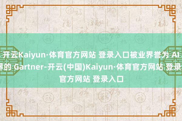 开云Kaiyun·体育官方网站 登录入口被业界誉为 AI 边界的 Gartner-开云(中国)Kaiyun·体育官方网站 登录入口