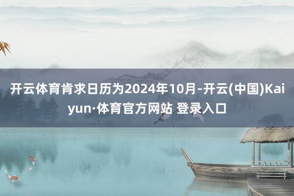 开云体育肯求日历为2024年10月-开云(中国)Kaiyun·体育官方网站 登录入口