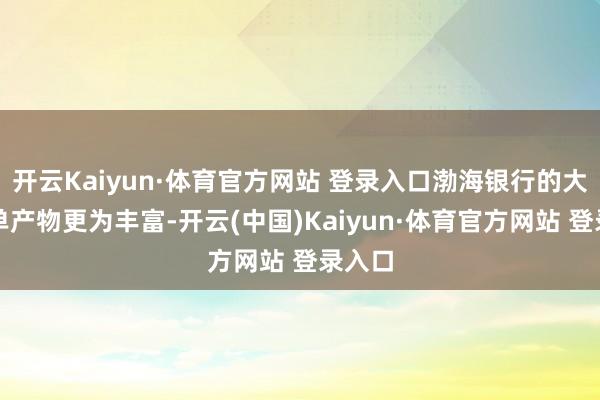 开云Kaiyun·体育官方网站 登录入口渤海银行的大额存单产物更为丰富-开云(中国)Kaiyun·体育官方网站 登录入口