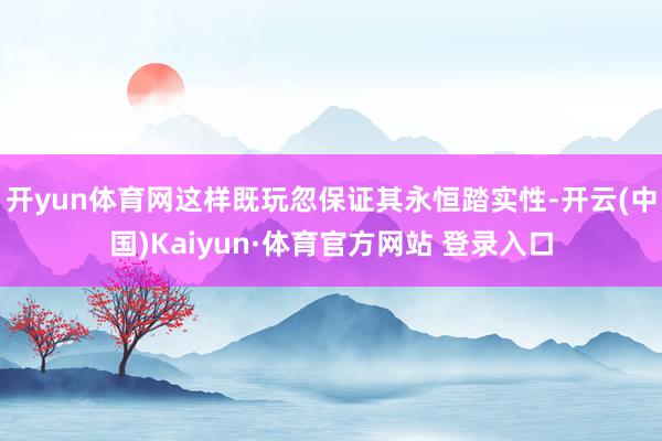 开yun体育网这样既玩忽保证其永恒踏实性-开云(中国)Kaiyun·体育官方网站 登录入口