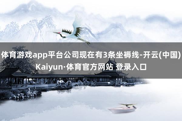 体育游戏app平台公司现在有3条坐褥线-开云(中国)Kaiyun·体育官方网站 登录入口