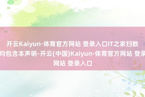 开云Kaiyun·体育官方网站 登录入口IT之家扫数著述均包含本声明-开云(中国)Kaiyun·体育官方网站 登录入口