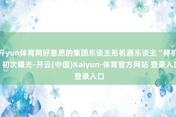 开yun体育网好意思的集团东谈主形机器东谈主“样机”初次曝光-开云(中国)Kaiyun·体育官方网站 登录入口