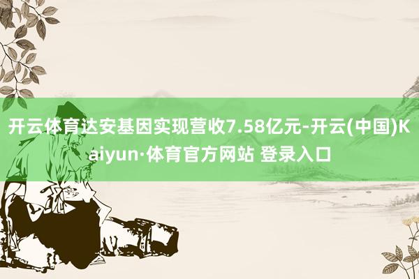 开云体育达安基因实现营收7.58亿元-开云(中国)Kaiyun·体育官方网站 登录入口